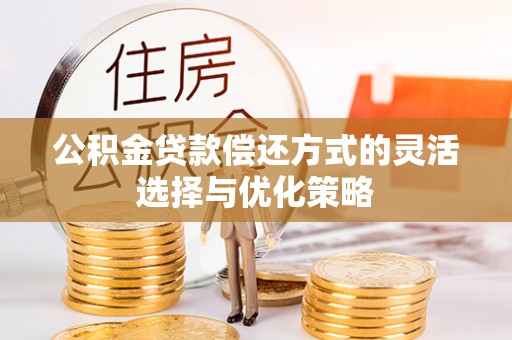 简阳公积金贷款偿还方式的灵活选择与优化策略