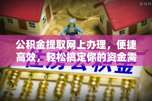 简阳公积金提取网上办理，便捷高效，轻松搞定你的资金需求