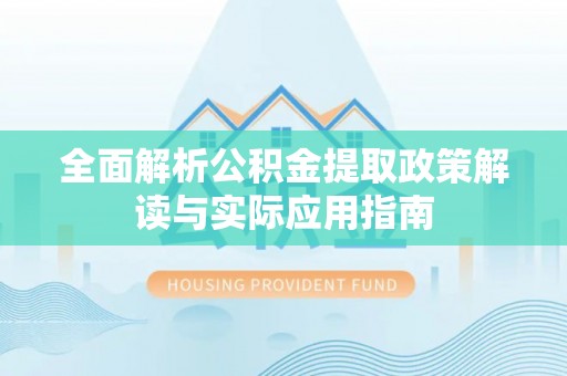 简阳全面解析公积金提取政策解读与实际应用指南