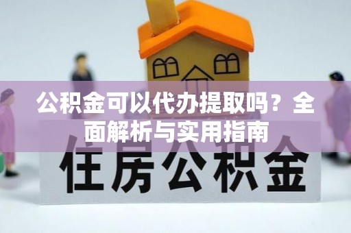 简阳公积金可以代办提取吗？全面解析与实用指南