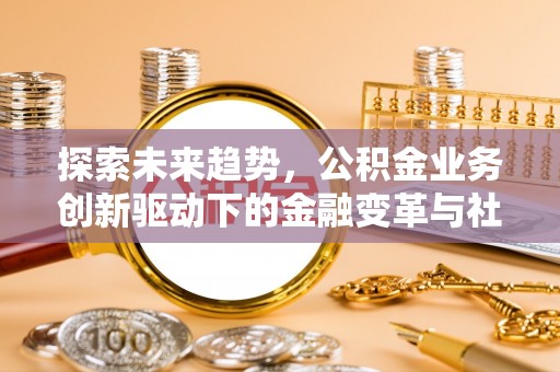 简阳探索未来趋势，公积金业务创新驱动下的金融变革与社会价值