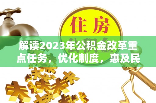 简阳解读2023年公积金改革重点任务，优化制度，惠及民生