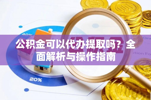 简阳公积金可以代办提取吗？全面解析与操作指南