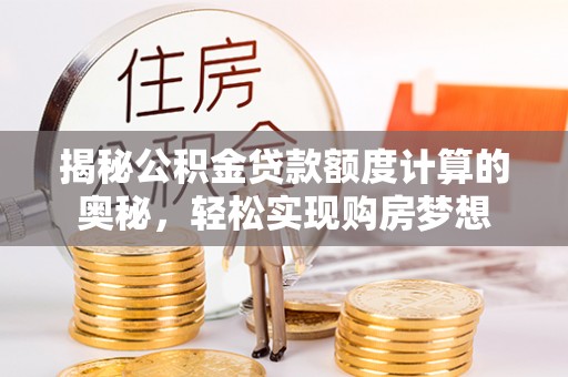 简阳揭秘公积金贷款额度计算的奥秘，轻松实现购房梦想