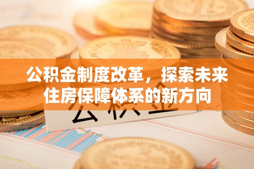 简阳公积金制度改革，探索未来住房保障体系的新方向