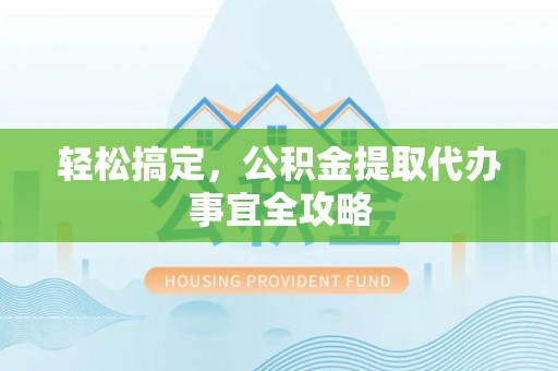 简阳轻松搞定，公积金提取代办事宜全攻略