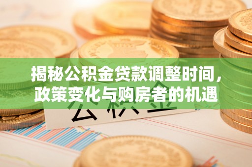 简阳揭秘公积金贷款调整时间，政策变化与购房者的机遇