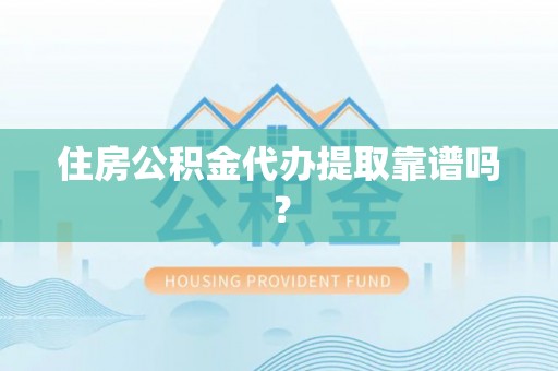简阳住房公积金代办提取靠谱吗？