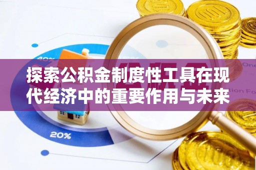 简阳探索公积金制度性工具在现代经济中的重要作用与未来发展趋势