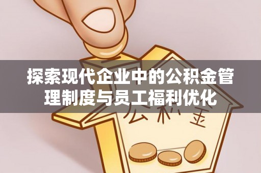 简阳探索现代企业中的公积金管理制度与员工福利优化