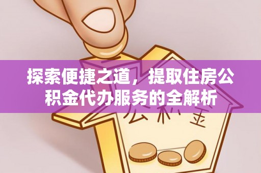 简阳探索便捷之道，提取住房公积金代办服务的全解析