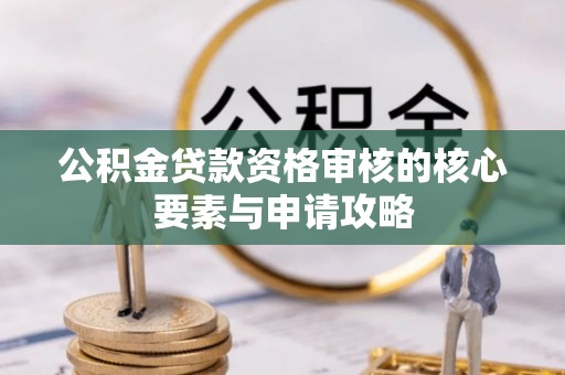 简阳公积金贷款资格审核的核心要素与申请攻略