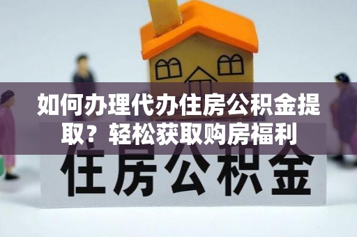 简阳如何办理代办住房公积金提取？轻松获取购房福利