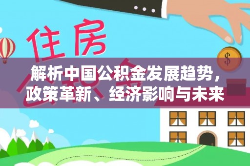 简阳解析中国公积金发展趋势，政策革新、经济影响与未来展望