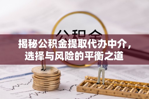 简阳揭秘公积金提取代办中介，选择与风险的平衡之道