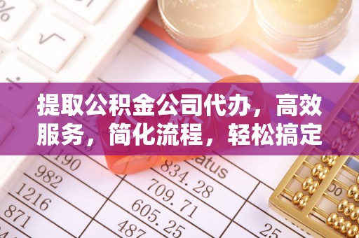 简阳提取公积金公司代办，高效服务，简化流程，轻松搞定资金难题