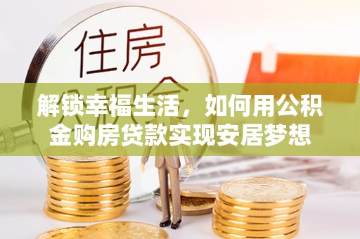简阳解锁幸福生活，如何用公积金购房贷款实现安居梦想