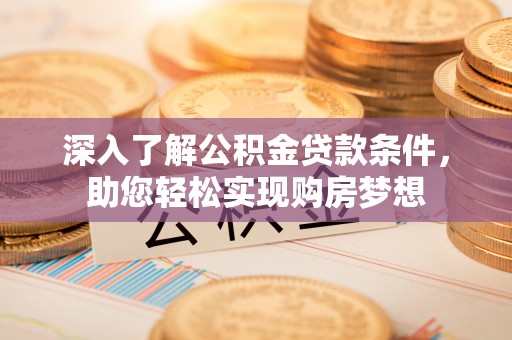 简阳深入了解公积金贷款条件，助您轻松实现购房梦想