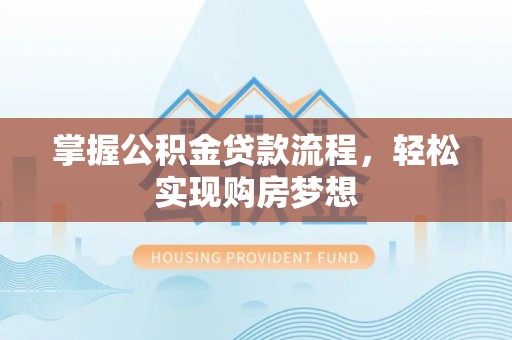 简阳掌握公积金贷款流程，轻松实现购房梦想