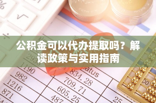 简阳公积金可以代办提取吗？解读政策与实用指南