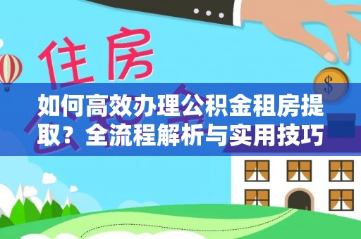 简阳如何高效办理公积金租房提取？全流程解析与实用技巧