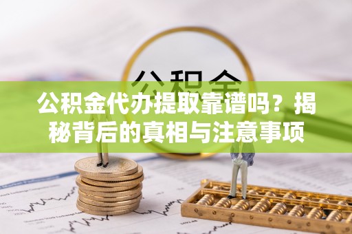 简阳公积金代办提取靠谱吗？揭秘背后的真相与注意事项