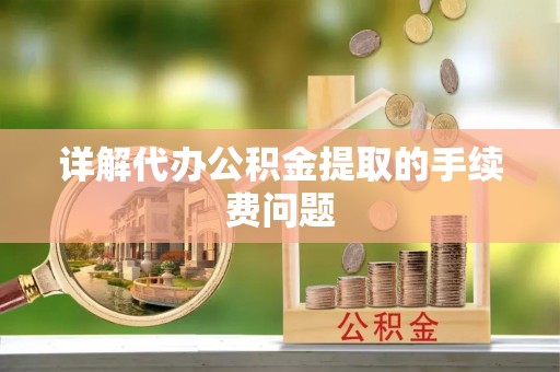 简阳详解代办公积金提取的手续费问题
