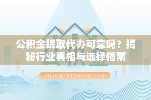 简阳公积金提取代办可靠吗？揭秘行业真相与选择指南