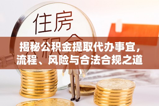 简阳揭秘公积金提取代办事宜，流程、风险与合法合规之道