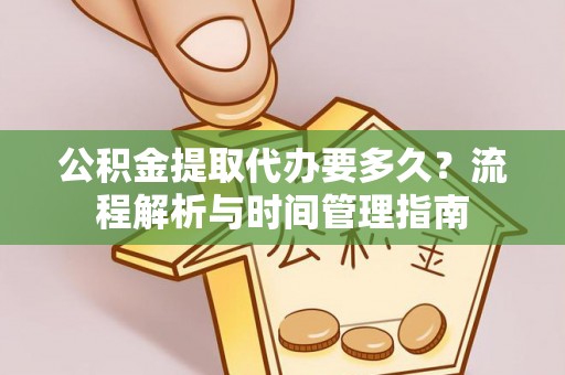 简阳公积金提取代办要多久？流程解析与时间管理指南