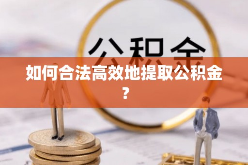 简阳如何合法高效地提取公积金？