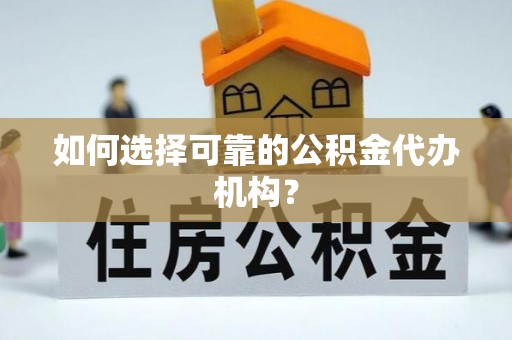 简阳如何选择可靠的公积金代办机构？