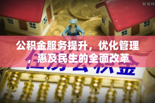 简阳公积金服务提升，优化管理，惠及民生的全面改革