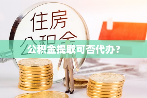 简阳公积金提取可否代办？