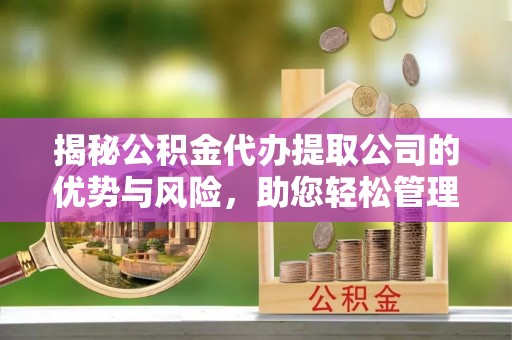 简阳揭秘公积金代办提取公司的优势与风险，助您轻松管理财务