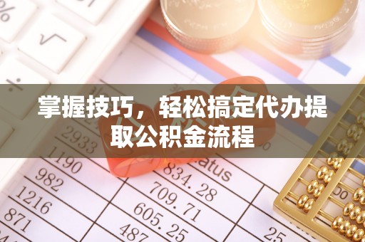 简阳掌握技巧，轻松搞定代办提取公积金流程
