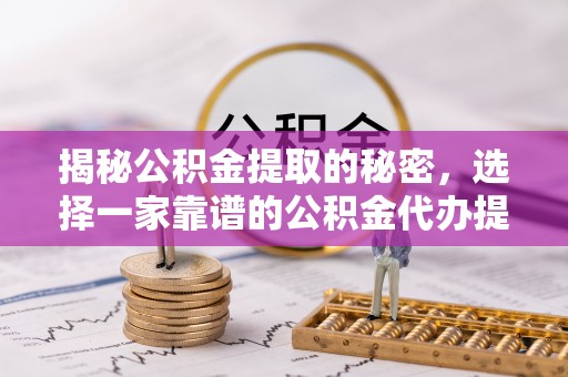 简阳揭秘公积金提取的秘密，选择一家靠谱的公积金代办提取公司的重要性