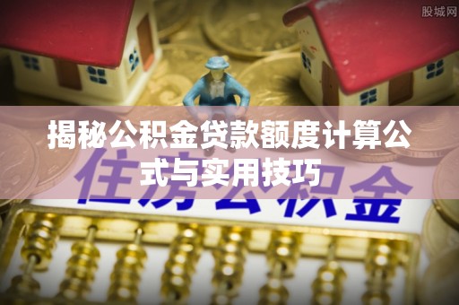 简阳揭秘公积金贷款额度计算公式与实用技巧