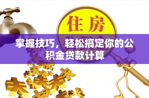 简阳掌握技巧，轻松搞定你的公积金贷款计算