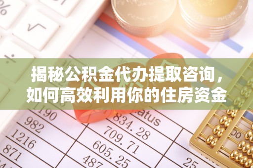 简阳揭秘公积金代办提取咨询，如何高效利用你的住房资金