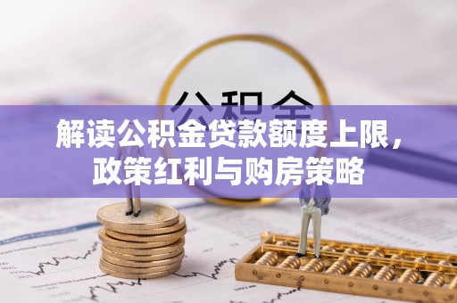 简阳解读公积金贷款额度上限，政策红利与购房策略