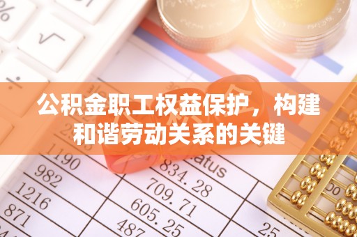 简阳公积金职工权益保护，构建和谐劳动关系的关键