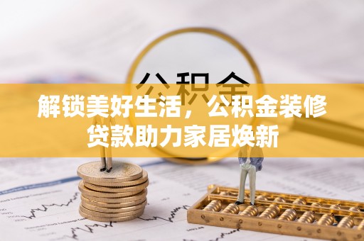 简阳解锁美好生活，公积金装修贷款助力家居焕新