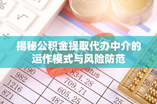 简阳揭秘公积金提取代办中介的运作模式与风险防范