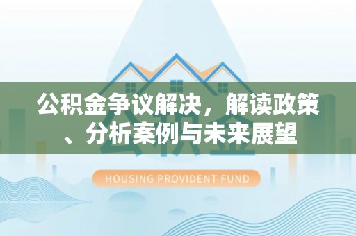 简阳公积金争议解决，解读政策、分析案例与未来展望