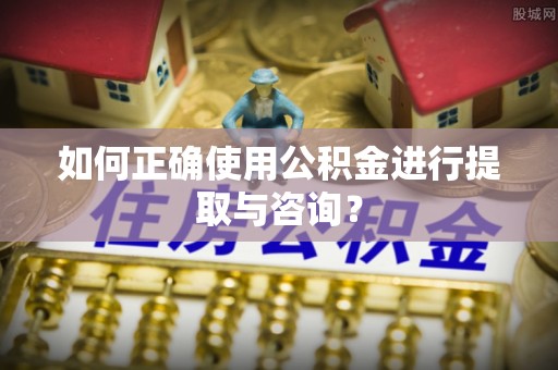 简阳如何正确使用公积金进行提取与咨询？