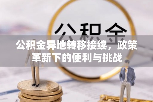 简阳公积金异地转移接续，政策革新下的便利与挑战