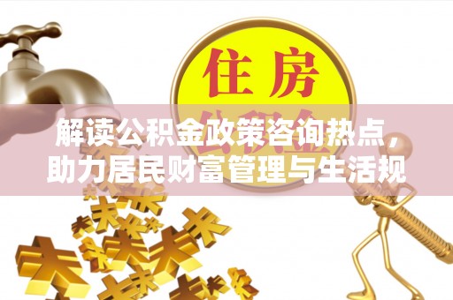 简阳解读公积金政策咨询热点，助力居民财富管理与生活规划