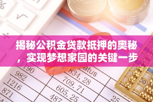 简阳揭秘公积金贷款抵押的奥秘，实现梦想家园的关键一步