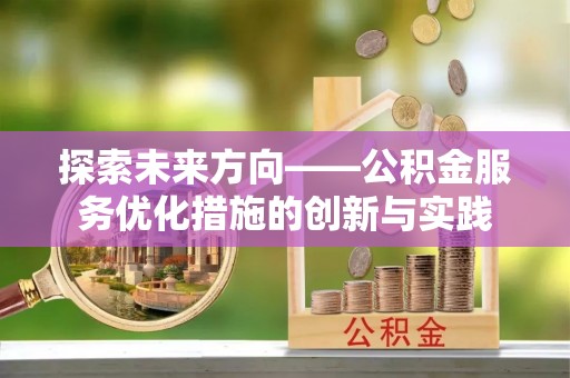 简阳探索未来方向——公积金服务优化措施的创新与实践